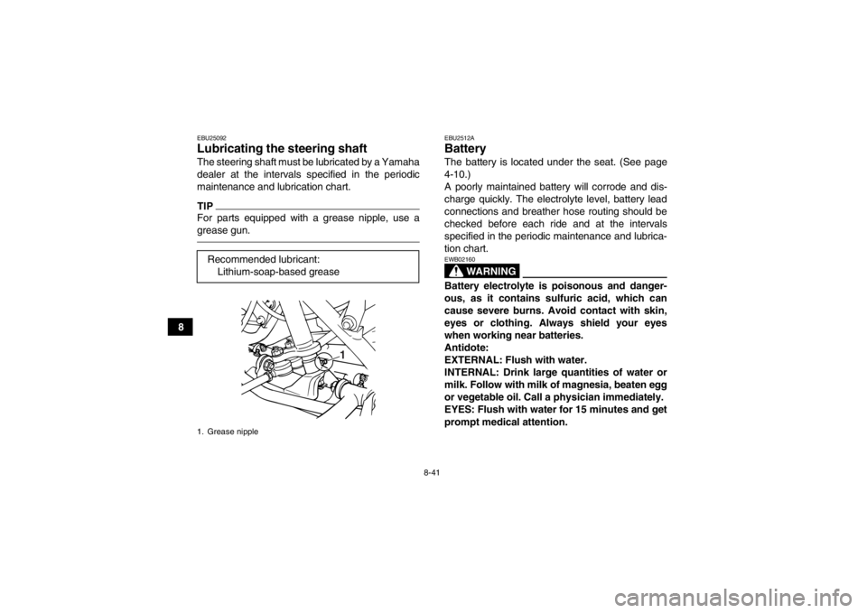 YAMAHA GRIZZLY 125 2013  Owners Manual 8-41
8
EBU25092Lubricating the steering shaft The steering shaft must be lubricated by a Yamaha
dealer at the intervals specified in the periodic
maintenance and lubrication chart.TIPFor parts equippe