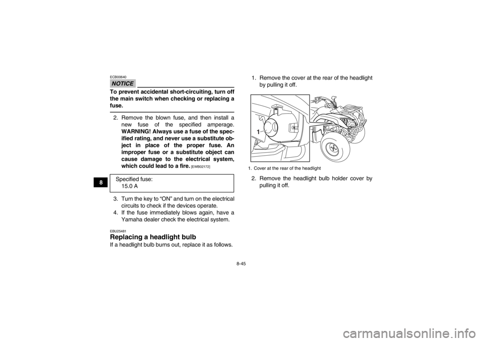 YAMAHA GRIZZLY 125 2013  Owners Manual 8-45
8
NOTICEECB00640To prevent accidental short-circuiting, turn off
the main switch when checking or replacing a
fuse.2. Remove the blown fuse, and then install anew fuse of the specified amperage.
