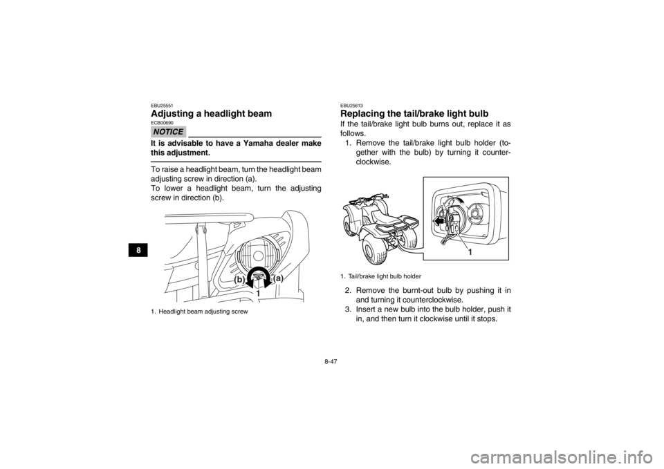 YAMAHA GRIZZLY 125 2013  Owners Manual 8-47
8
EBU25551Adjusting a headlight beam NOTICEECB00690It is advisable to have a Yamaha dealer make
this adjustment.To raise a headlight beam, turn the headlight beam
adjusting screw in direction (a)
