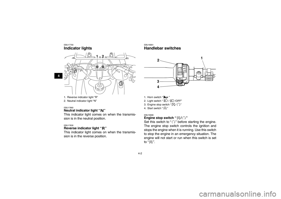 YAMAHA GRIZZLY 125 2013 Owners Manual 4-2
4
EBU17793Indicator lights EBU17860Neutral indicator light “ ” 
This indicator light comes on when the transmis-
sion is in the neutral position.EBU17830Reverse indicator light “ ” 
This i