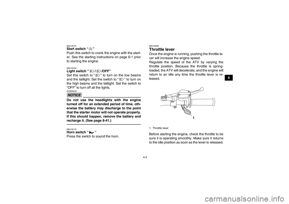 YAMAHA GRIZZLY 125 2013 Owners Manual 4-3
4
EBU18101Start switch “ ” 
Push this switch to crank the engine with the start-
er. See the starting instructions on page 6-1 prior
to starting the engine.EBU18154Light switch “ / /OFF” 
