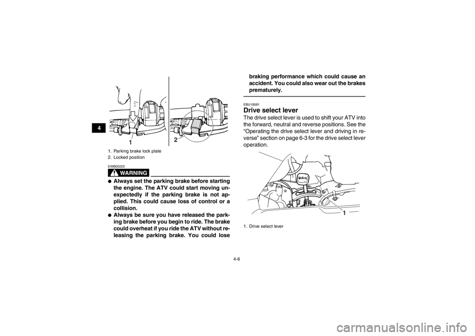 YAMAHA GRIZZLY 125 2013 Owners Manual 4-6
4
WARNING
EWB00220●Always set the parking brake before starting
the engine. The ATV could start moving un-
expectedly if the parking brake is not ap-
plied. This could cause loss of control or a