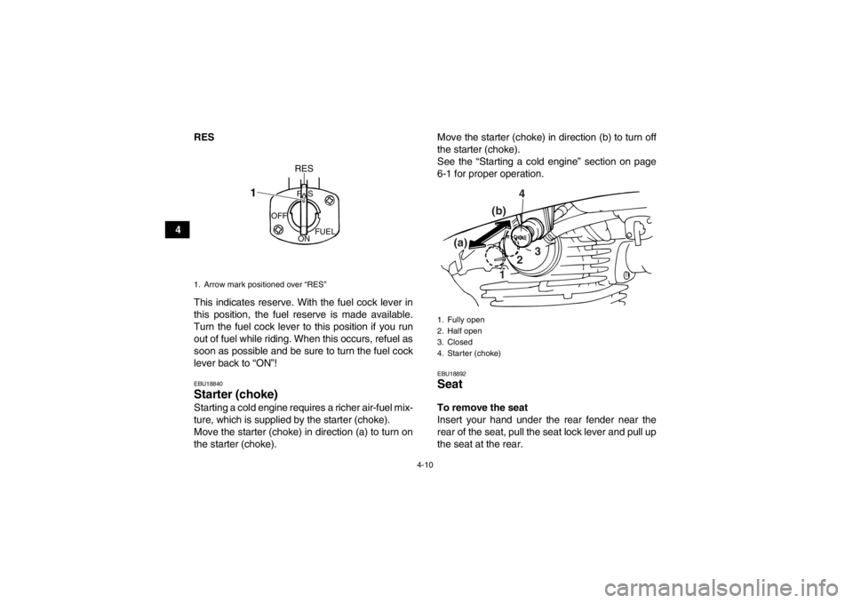 YAMAHA GRIZZLY 125 2013 Owners Guide 4-10
4RES
This indicates reserve. With the fuel cock lever in
this position, the fuel reserve is made available.
Turn the fuel cock lever to this position if you run
out of fuel while riding. When thi