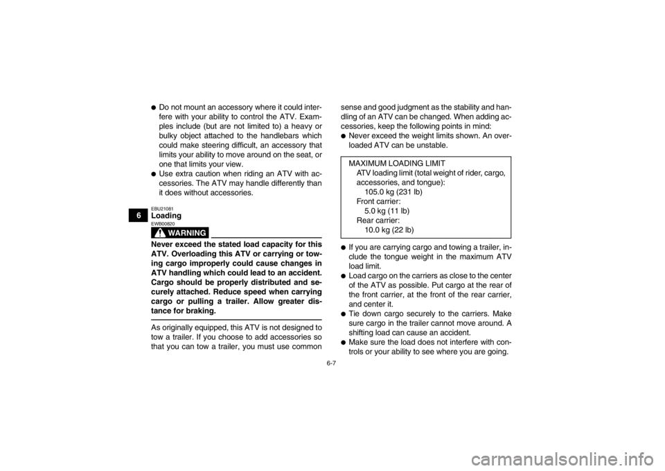 YAMAHA GRIZZLY 125 2013 Service Manual 6-7
6
●Do not mount an accessory where it could inter-
fere with your ability to control the ATV. Exam-
ples include (but are not limited to) a heavy or
bulky object attached to the handlebars which