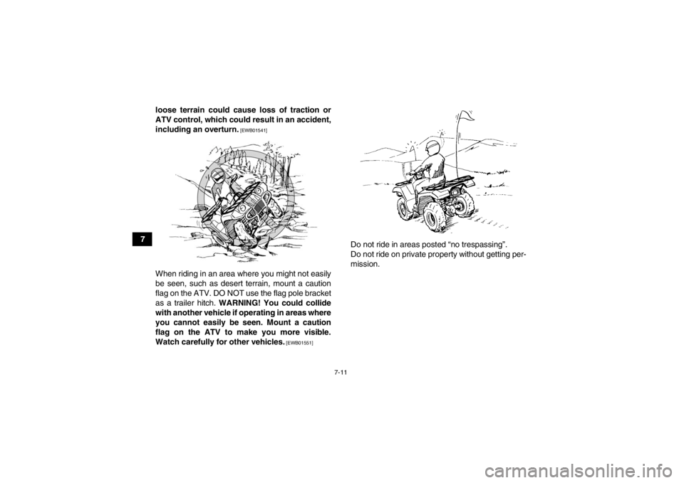 YAMAHA GRIZZLY 125 2013 Workshop Manual 7-11
7loose terrain could cause loss of traction or
ATV control, which could result in an accident,
including an overturn.
 [EWB01541]
When riding in an area where you might not easily
be seen, such a