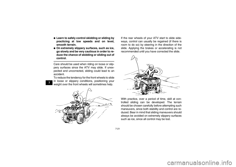 YAMAHA GRIZZLY 125 2013 Repair Manual 7-21
7
●Learn to safely control skidding or sliding by
practicing at low speeds and on level,
smooth terrain.●On extremely slippery surfaces, such as ice,
go slowly and be very cautious in order t YAMAHA GRIZZLY 125 2013 Repair Manual 7-21
7
●Learn to safely control skidding or sliding by
practicing at low speeds and on level,
smooth terrain.●On extremely slippery surfaces, such as ice,
go slowly and be very cautious in order t