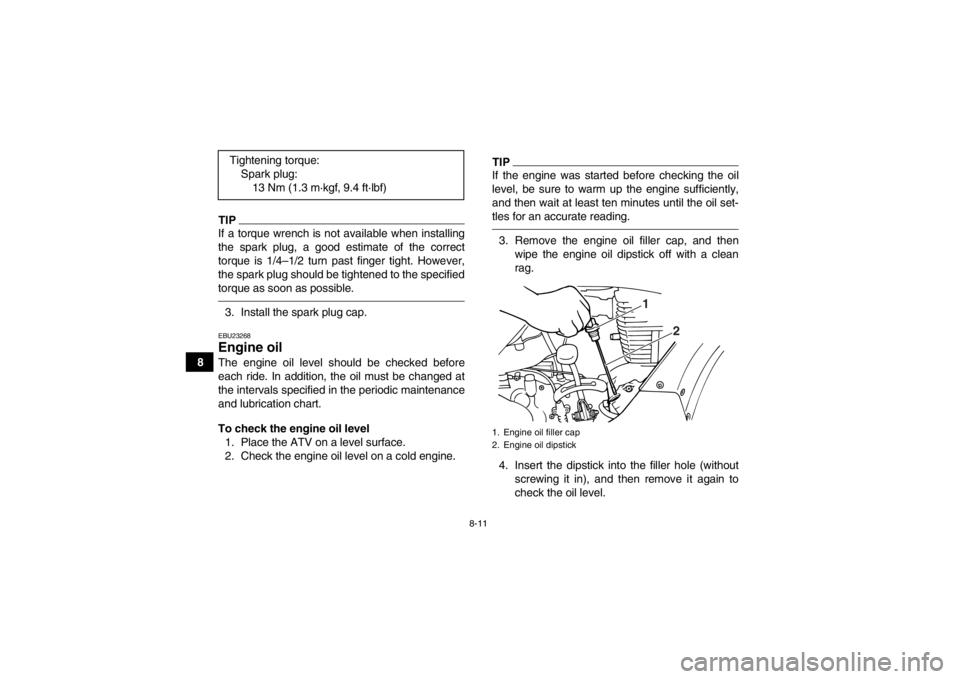 YAMAHA GRIZZLY 125 2013 Manual Online 8-11
8
TIPIf a torque wrench is not available when installing
the spark plug, a good estimate of the correct
torque is 1/4–1/2 turn past finger tight. However,
the spark plug should be tightened to YAMAHA GRIZZLY 125 2013 Manual Online 8-11
8
TIPIf a torque wrench is not available when installing
the spark plug, a good estimate of the correct
torque is 1/4–1/2 turn past finger tight. However,
the spark plug should be tightened to