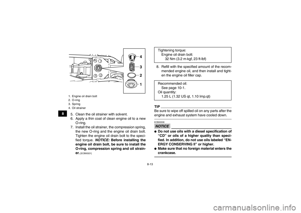 YAMAHA GRIZZLY 125 2013 Manual Online 8-13
85. Clean the oil strainer with solvent.
6. Apply a thin coat of clean engine oil to a new
O-ring.
7. Install the oil strainer, the compression spring, the new O-ring and the engine oil drain bol YAMAHA GRIZZLY 125 2013 Manual Online 8-13
85. Clean the oil strainer with solvent.
6. Apply a thin coat of clean engine oil to a new
O-ring.
7. Install the oil strainer, the compression spring, the new O-ring and the engine oil drain bol