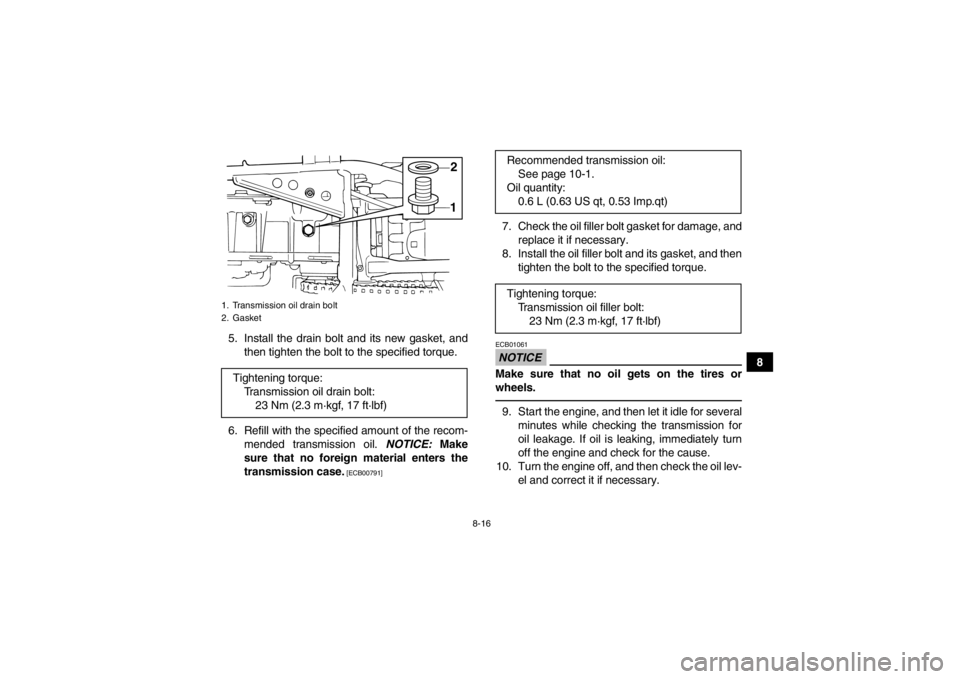 YAMAHA GRIZZLY 125 2013  Owners Manual 8-16
8
5. Install the drain bolt and its new gasket, and
then tighten the bolt to the specified torque.
6. Refill with the specified amount of the recom- mended transmission oil.  NOTICE: Make
sure th