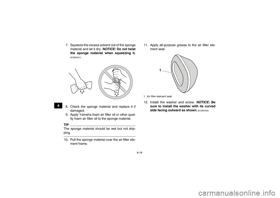 YAMAHA GRIZZLY 125 2013 Manual Online 8-19
87. Squeeze the excess solvent out of the sponge
material and let it dry.  NOTICE: Do not twist
the sponge material when squeezing it.
[ECB00441]
8. Check the sponge material and replace it if da