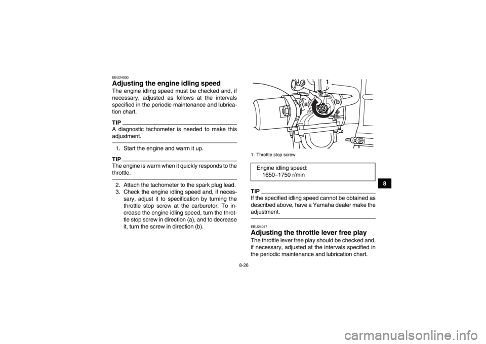 YAMAHA GRIZZLY 125 2013  Owners Manual 8-26
8
EBU24000Adjusting the engine idling speed The engine idling speed must be checked and, if
necessary, adjusted as follows at the intervals
specified in the periodic maintenance and lubrica-
tion