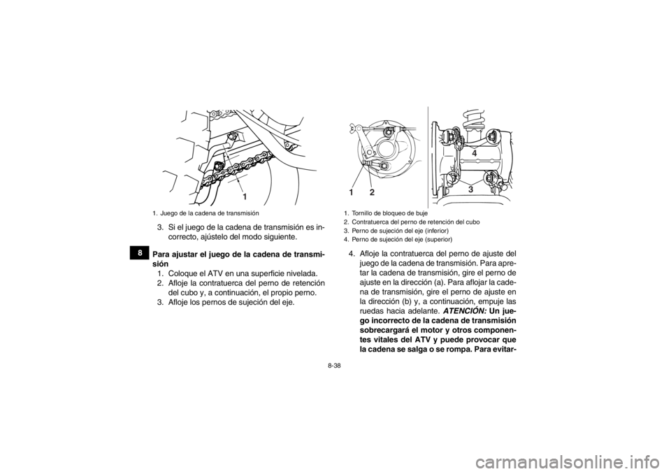 YAMAHA GRIZZLY 125 2013  Manuale de Empleo (in Spanish) 8-38
83. Si el juego de la cadena de transmisión es in-
correcto, ajústelo del modo siguiente.
Para ajustar el juego de la cadena de transmi-
sión 1. Coloque el ATV en una superficie nivelada.
2. A