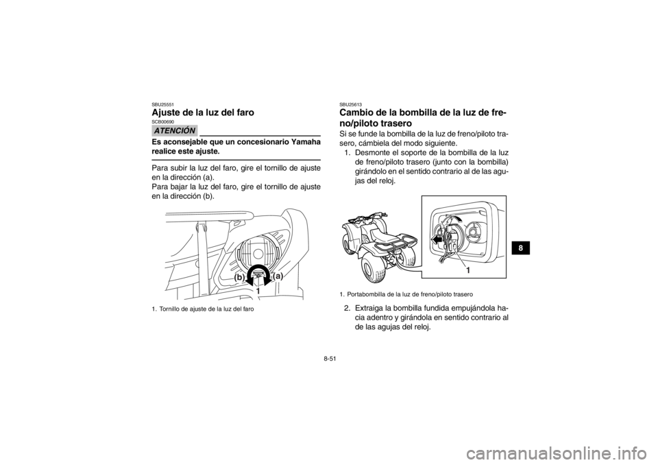 YAMAHA GRIZZLY 125 2013  Manuale de Empleo (in Spanish) 8-51
8
SBU25551Ajuste de la luz del faro ATENCIÓNSCB00690Es aconsejable que un concesionario Yamaha
realice este ajuste.Para subir la luz del faro, gire el tornillo de ajuste
en la dirección (a).
Pa