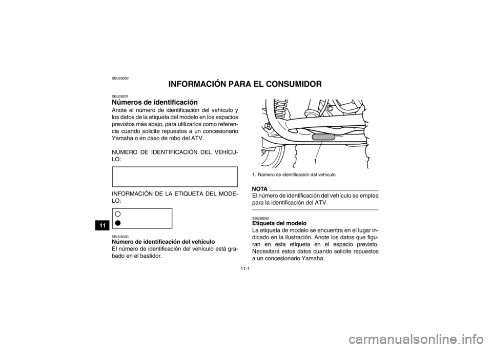 YAMAHA GRIZZLY 125 2013 Manuale de Empleo (in Spanish) 11-1
11
SBU26000
INFORMACIÓN PARA EL CONSUMIDOR
SBU28201Números de identificación Anote el número de identificación del vehículo y
los datos de la etiqueta del modelo en los espacios
previstos m YAMAHA GRIZZLY 125 2013 Manuale de Empleo (in Spanish) 11-1
11
SBU26000
INFORMACIÓN PARA EL CONSUMIDOR
SBU28201Números de identificación Anote el número de identificación del vehículo y
los datos de la etiqueta del modelo en los espacios
previstos m