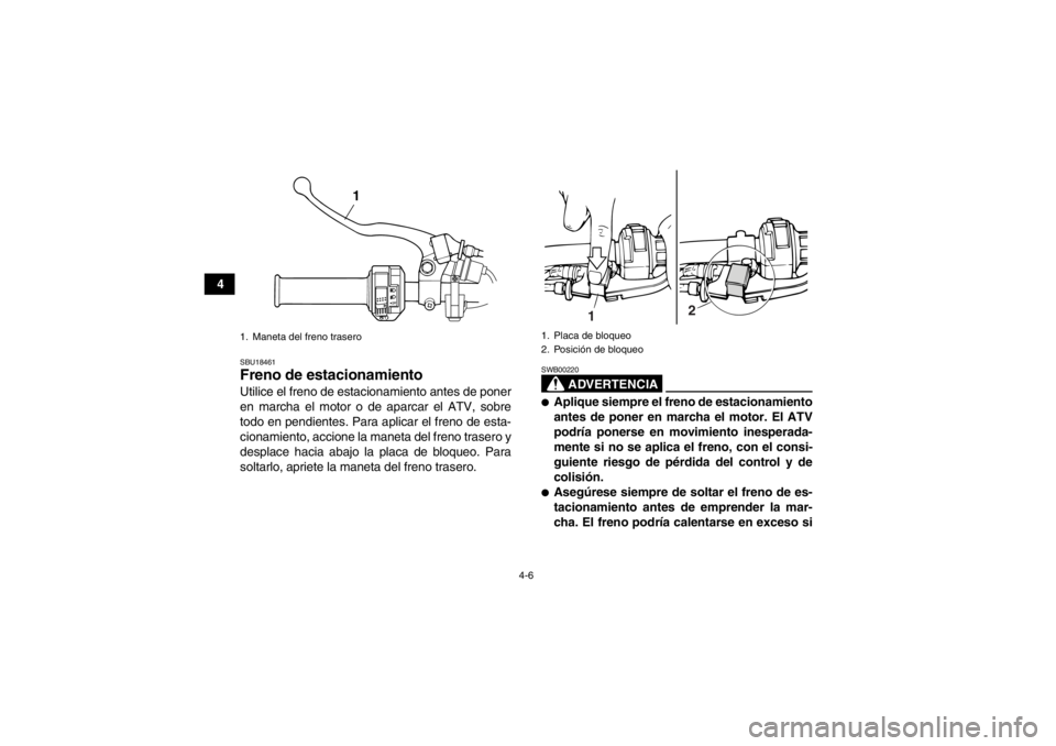 YAMAHA GRIZZLY 125 2013  Manuale de Empleo (in Spanish) 4-6
4
SBU18461Freno de estacionamiento Utilice el freno de estacionamiento antes de poner
en marcha el motor o de aparcar el ATV, sobre
todo en pendientes. Para aplicar el freno de esta-
cionamiento, 