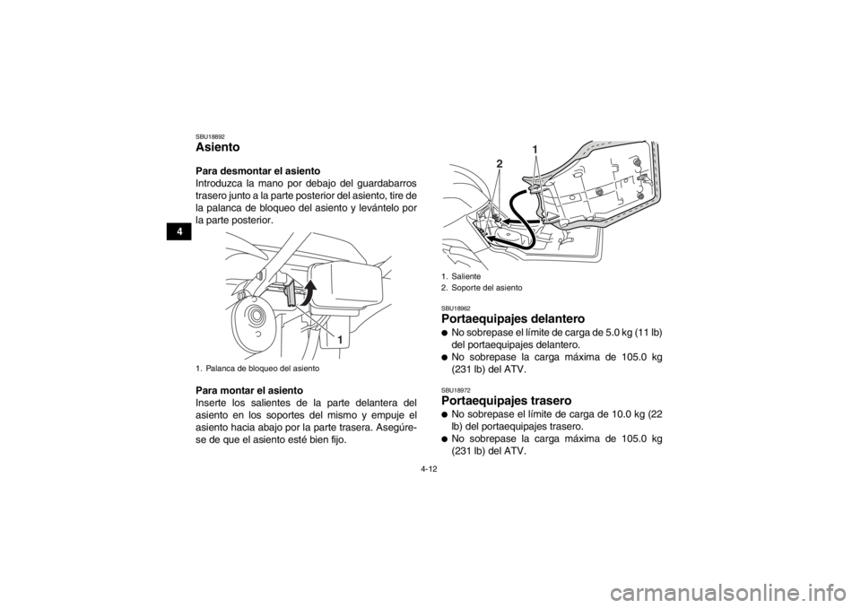 YAMAHA GRIZZLY 125 2013  Manuale de Empleo (in Spanish) 4-12
4
SBU18892Asiento Para desmontar el asiento
Introduzca la mano por debajo del guardabarros
trasero junto a la parte posterior del asiento, tire de
la palanca de bloqueo del asiento y levántelo p