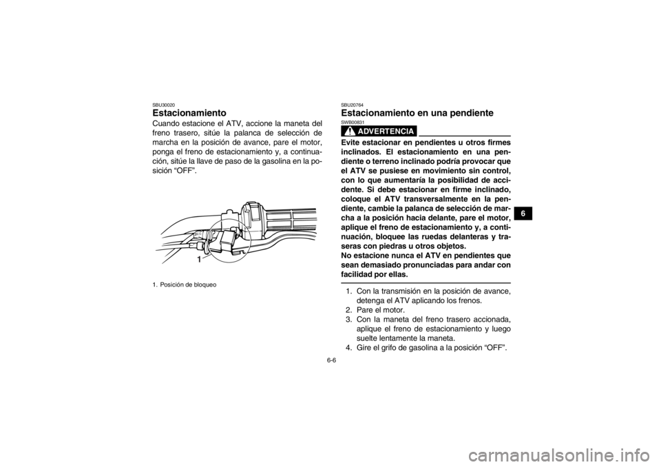 YAMAHA GRIZZLY 125 2013  Manuale de Empleo (in Spanish) 6-6
6
SBU30020Estacionamiento Cuando estacione el ATV, accione la maneta del
freno trasero, sitúe la palanca de selección de
marcha en la posición de avance, pare el motor,
ponga el freno de estaci