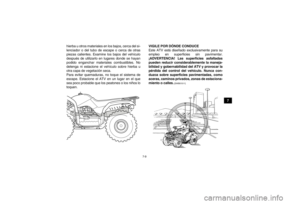YAMAHA GRIZZLY 125 2013  Manuale de Empleo (in Spanish) 7-9
7
hierba u otros materiales en los bajos, cerca del si-
lenciador o del tubo de escape o cerca de otras
piezas calientes. Examine los bajos del vehículo
después de utilizarlo en lugares donde se