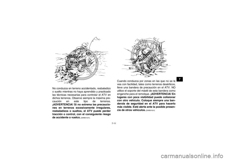 YAMAHA GRIZZLY 125 2013  Manuale de Empleo (in Spanish) 7-11
7
No conduzca en terreno accidentado, resbaladizo
o suelto mientras no haya aprendido y practicado
las técnicas necesarias para controlar el ATV en
dichos terrenos. Observe siempre la máxima pr