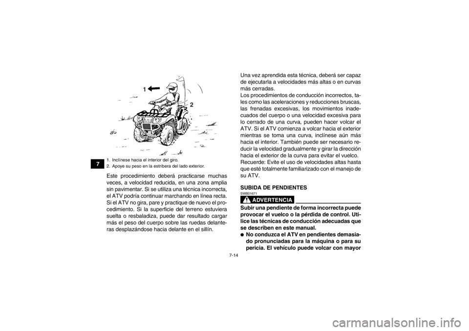 YAMAHA GRIZZLY 125 2013  Manuale de Empleo (in Spanish) 7-14
7Este procedimiento deberá practicarse muchas
veces, a velocidad reducida, en una zona amplia
sin pavimentar. Si se utiliza una técnica incorrecta,
el ATV podría continuar marchando en línea 