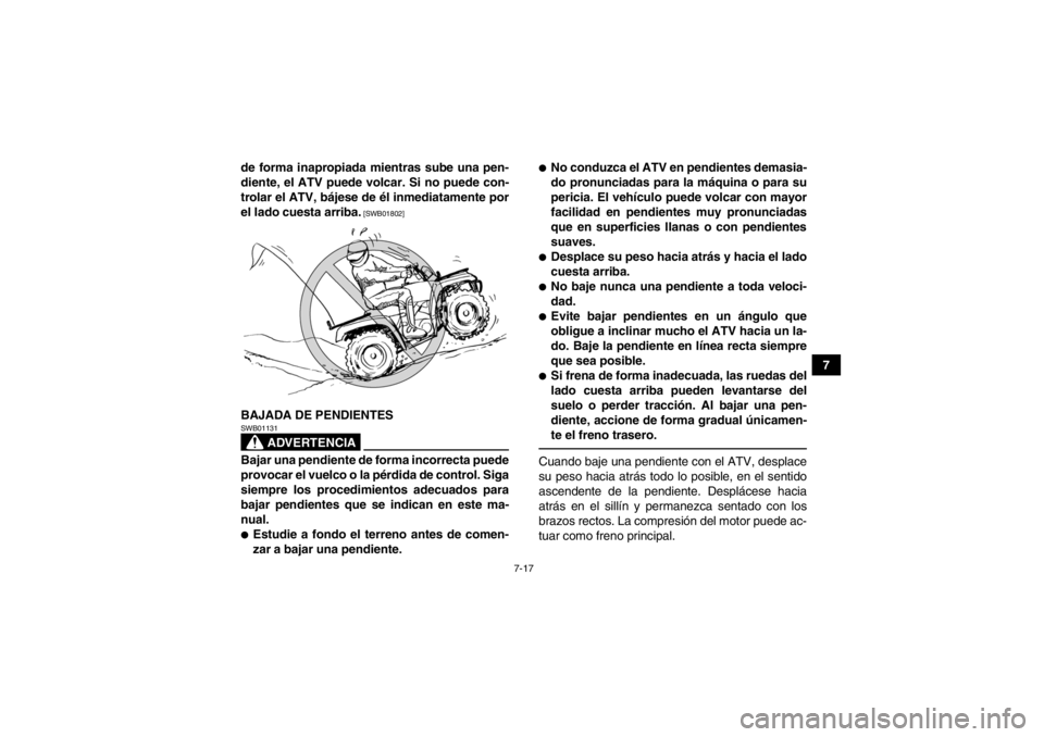 YAMAHA GRIZZLY 125 2013  Manuale de Empleo (in Spanish) 7-17
7
de forma inapropiada mientras sube una pen-
diente, el ATV puede volcar. Si no puede con-
trolar el ATV, bájese de él inmediatamente por
el lado cuesta arriba.
 [SWB01802]
BAJADA DE PENDIENTE