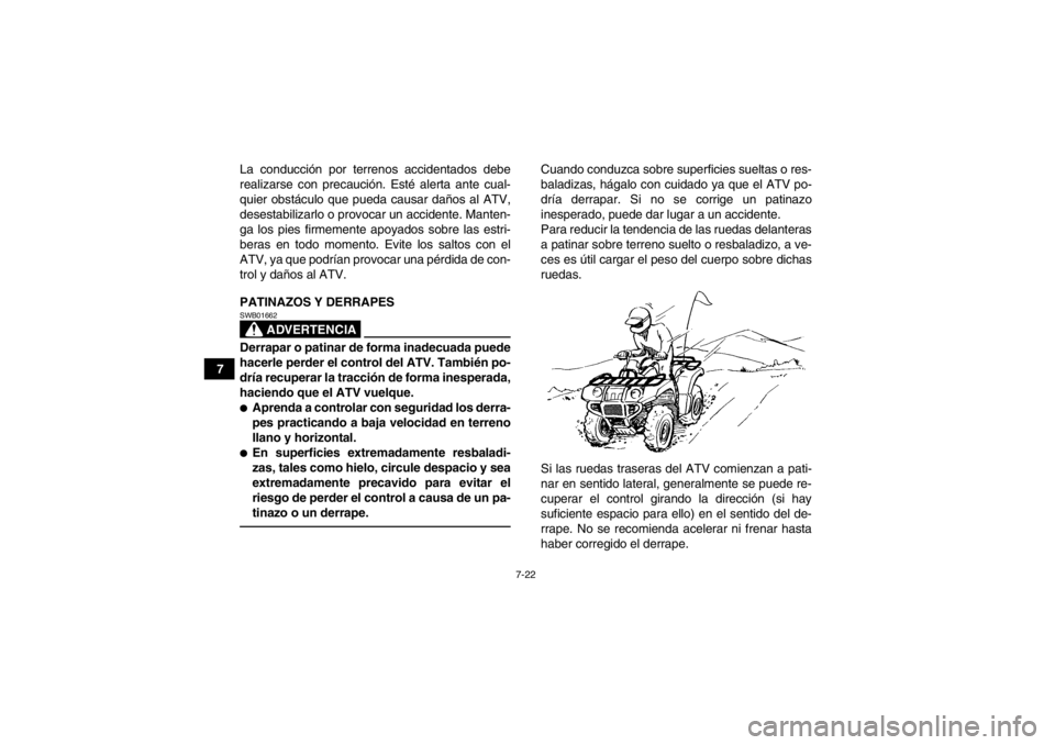 YAMAHA GRIZZLY 125 2013  Manuale de Empleo (in Spanish) 7-22
7La conducción por terrenos accidentados debe
realizarse con precaución. Esté alerta ante cual-
quier obstáculo que pueda causar daños al ATV,
desestabilizarlo o provocar un accidente. Mante