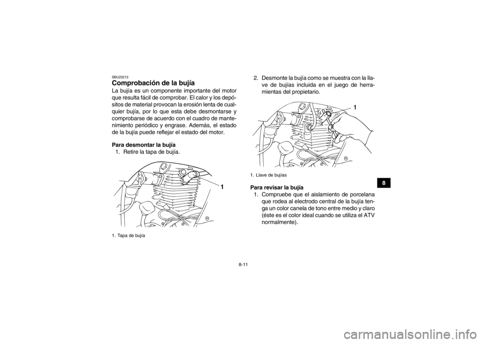 YAMAHA GRIZZLY 125 2013  Manuale de Empleo (in Spanish) 8-11
8
SBU23213Comprobación de la bujía La bujía es un componente importante del motor
que resulta fácil de comprobar. El calor y los depó-
sitos de material provocan la erosión lenta de cual-
q