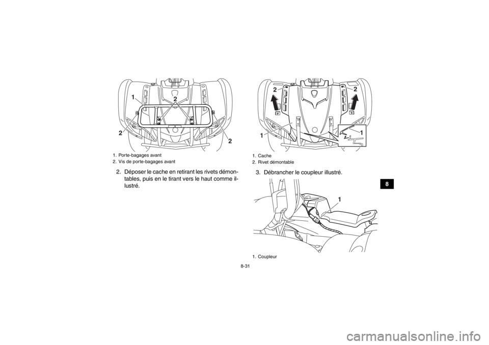 YAMAHA GRIZZLY 125 2013 Notices Demploi (in French) 8-31
8
2. Déposer le cache en retirant les rivets démon-
tables, puis en le tirant vers le haut comme il-
lustré. 3. Débrancher le coupleur illustré.
1. Porte-bagages avant
2. Vis de porte-bagage YAMAHA GRIZZLY 125 2013 Notices Demploi (in French) 8-31
8
2. Déposer le cache en retirant les rivets démon-
tables, puis en le tirant vers le haut comme il-
lustré. 3. Débrancher le coupleur illustré.
1. Porte-bagages avant
2. Vis de porte-bagage