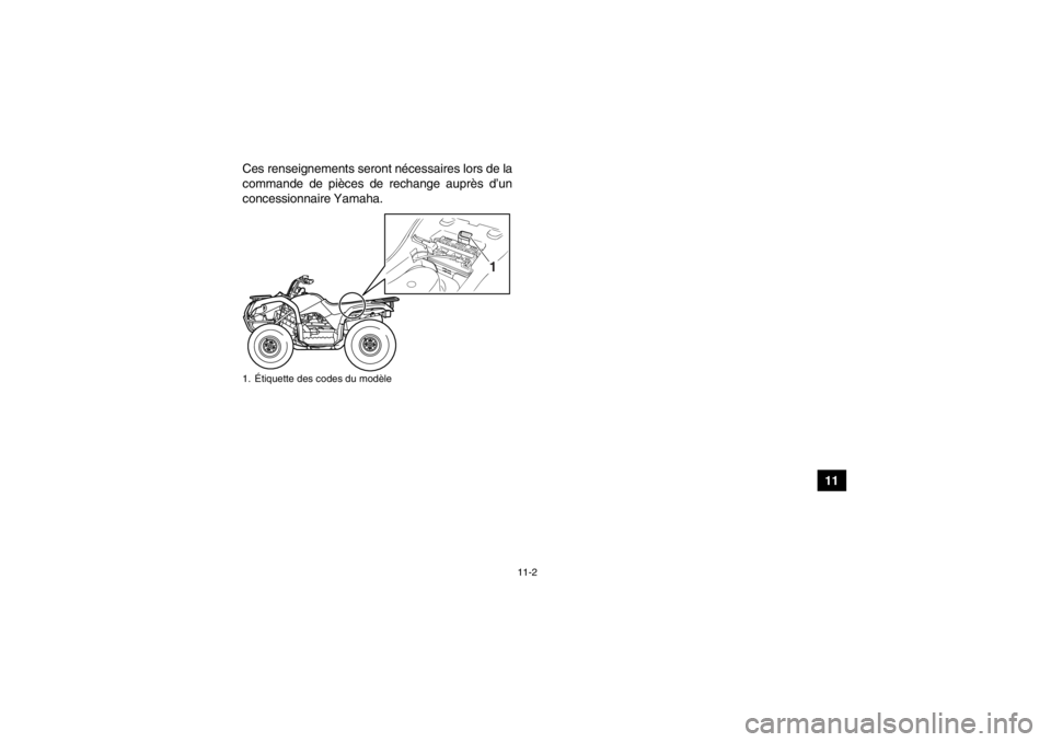 YAMAHA GRIZZLY 125 2013 Notices Demploi (in French) 11-2
11
Ces renseignements seront nécessaires lors de la
commande de pièces de rechange auprès d’un
concessionnaire Yamaha.
1. Étiquette des codes du modèle
1
U1PY61F0.book Page 2 Thursday, M YAMAHA GRIZZLY 125 2013 Notices Demploi (in French) 11-2
11
Ces renseignements seront nécessaires lors de la
commande de pièces de rechange auprès d’un
concessionnaire Yamaha.
1. Étiquette des codes du modèle
1
U1PY61F0.book Page 2 Thursday, M