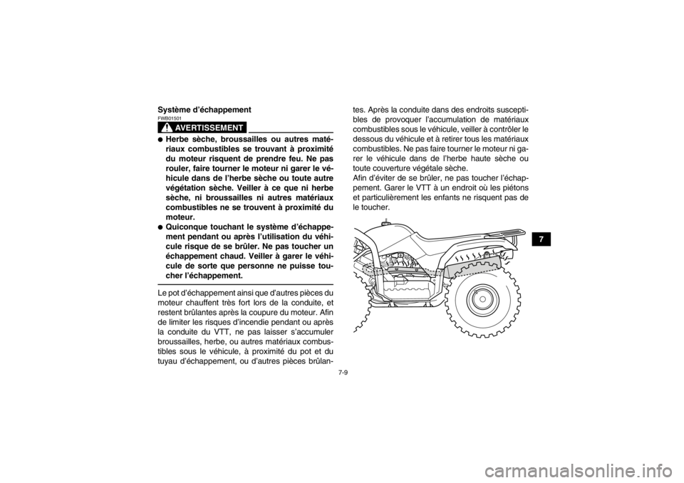 YAMAHA GRIZZLY 125 2013  Notices Demploi (in French) 7-9
7
Système d’échappement
AVERTISSEMENT
FWB01501●Herbe sèche, broussailles ou autres maté-
riaux combustibles se trouvant à proximité
du moteur risquent de prendre feu. Ne pas
rouler, fair