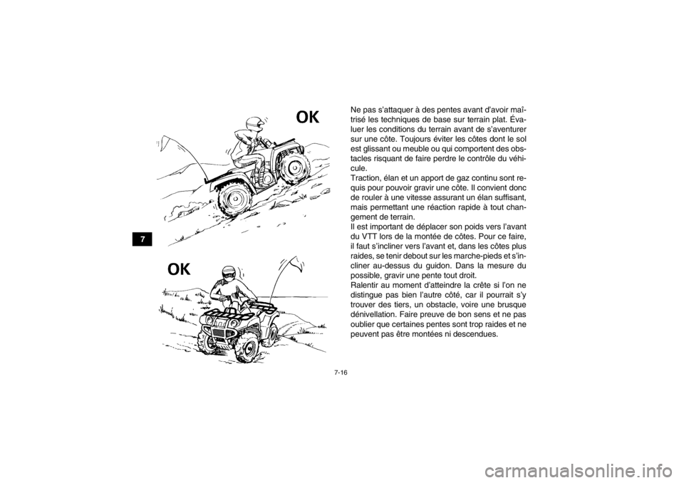 YAMAHA GRIZZLY 125 2013  Notices Demploi (in French) 7-16
7Ne pas s’attaquer à des pentes avant d’avoir maî-
trisé les techniques de base sur terrain plat. Éva-
luer les conditions du terrain avant de s’aventurer
sur une côte. Toujours évite