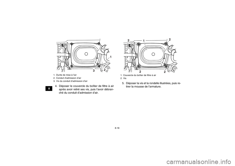 YAMAHA GRIZZLY 125 2013 Notices Demploi (in French) 8-18
84. Déposer le couvercle du boîtier de filtre à air
après avoir retiré ses vis, puis l’avoir débran-
ché du conduit d’admission d’air. 5. Déposer la vis et la rondelle illustrées, YAMAHA GRIZZLY 125 2013 Notices Demploi (in French) 8-18
84. Déposer le couvercle du boîtier de filtre à air
après avoir retiré ses vis, puis l’avoir débran-
ché du conduit d’admission d’air. 5. Déposer la vis et la rondelle illustrées,