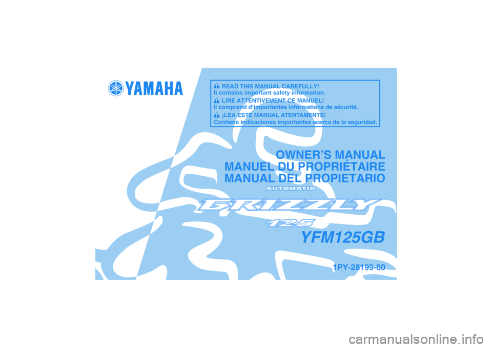YAMAHA GRIZZLY 125 2012  Owners Manual YFM125GB
OWNER’S MANUAL
MANUEL DU PROPRIÉTAIRE
MANUAL DEL PROPIETARIO
1PY-28199-60
READ THIS MANUAL CAREFULLY!
It contains important safety information.
LIRE ATTENTIVEMENT CE MANUEL!
Il comprend d�