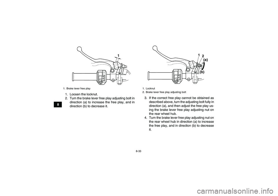 YAMAHA GRIZZLY 125 2012 Owners Manual 8-33
81. Loosen the locknut.
2. Turn the brake lever free play adjusting bolt in
direction (a) to increase the free play, and in
direction (b) to decrease it.3. If the correct free play cannot be obta YAMAHA GRIZZLY 125 2012 Owners Manual 8-33
81. Loosen the locknut.
2. Turn the brake lever free play adjusting bolt in
direction (a) to increase the free play, and in
direction (b) to decrease it.3. If the correct free play cannot be obta
