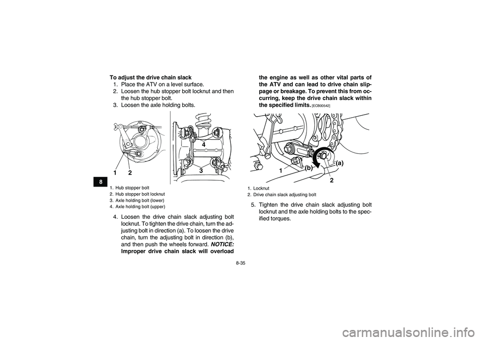 YAMAHA GRIZZLY 125 2012 Owners Manual 8-35
8To adjust the drive chain slack
1. Place the ATV on a level surface.
2. Loosen the hub stopper bolt locknut and then
the hub stopper bolt.
3. Loosen the axle holding bolts.
4. Loosen the drive c YAMAHA GRIZZLY 125 2012 Owners Manual 8-35
8To adjust the drive chain slack
1. Place the ATV on a level surface.
2. Loosen the hub stopper bolt locknut and then
the hub stopper bolt.
3. Loosen the axle holding bolts.
4. Loosen the drive c