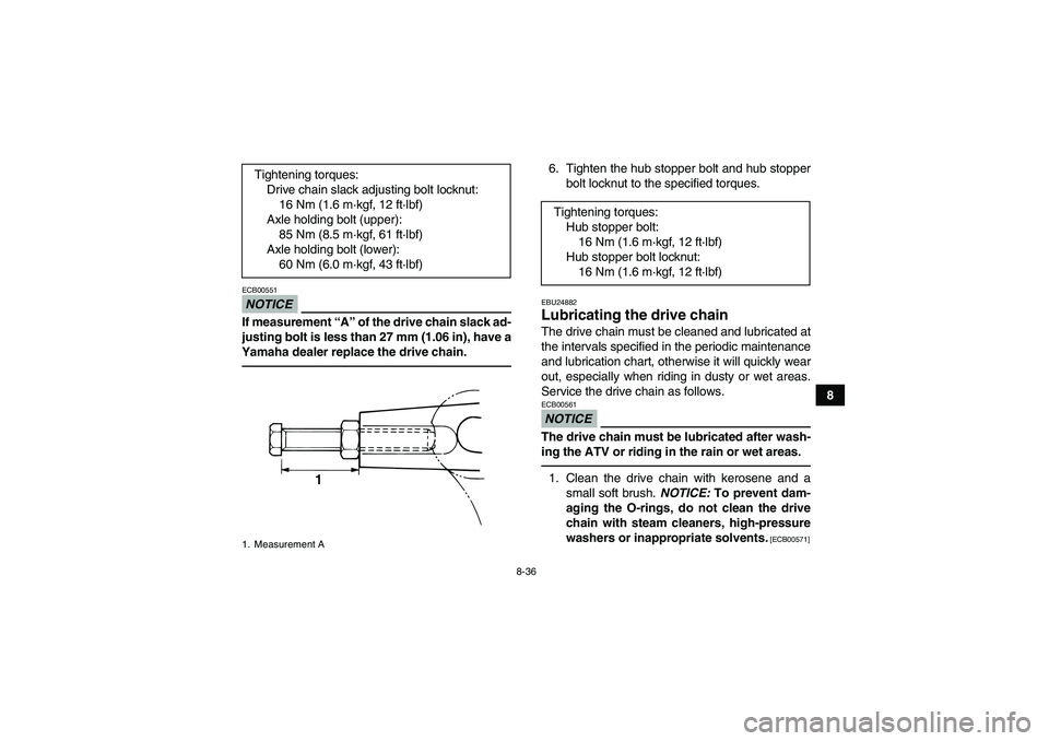 YAMAHA GRIZZLY 125 2012 Owners Manual 8-36
8
NOTICEECB00551If measurement “A” of the drive chain slack ad-
justing bolt is less than 27 mm (1.06 in), have a
Yamaha dealer replace the drive chain.
6. Tighten the hub stopper bolt and hu YAMAHA GRIZZLY 125 2012 Owners Manual 8-36
8
NOTICEECB00551If measurement “A” of the drive chain slack ad-
justing bolt is less than 27 mm (1.06 in), have a
Yamaha dealer replace the drive chain.
6. Tighten the hub stopper bolt and hu