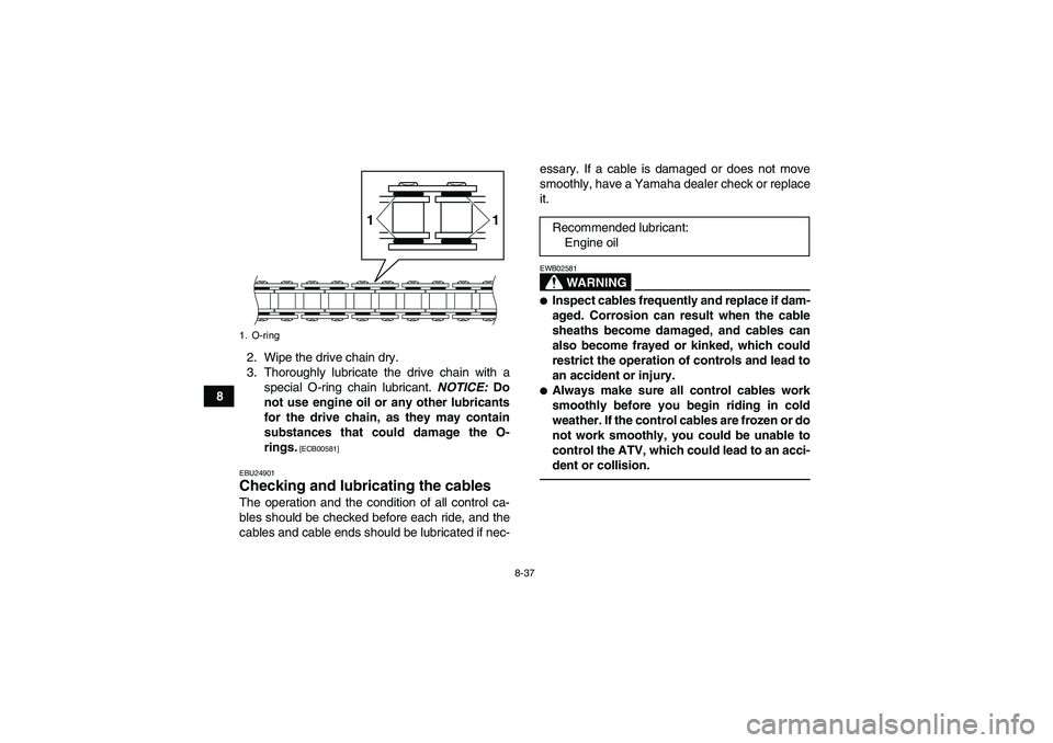 YAMAHA GRIZZLY 125 2012 Owners Manual 8-37
82. Wipe the drive chain dry.
3. Thoroughly lubricate the drive chain with a
special O-ring chain lubricant. NOTICE: Do
not use engine oil or any other lubricants
for the drive chain, as they may YAMAHA GRIZZLY 125 2012 Owners Manual 8-37
82. Wipe the drive chain dry.
3. Thoroughly lubricate the drive chain with a
special O-ring chain lubricant. NOTICE: Do
not use engine oil or any other lubricants
for the drive chain, as they may