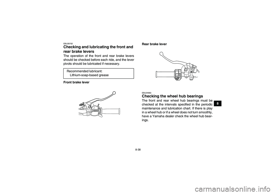YAMAHA GRIZZLY 125 2012 Owners Manual 8-38
8
EBU28702Checking and lubricating the front and
rear brake levers The operation of the front and rear brake levers
should be checked before each ride, and the lever
pivots should be lubricated YAMAHA GRIZZLY 125 2012 Owners Manual 8-38
8
EBU28702Checking and lubricating the front and
rear brake levers The operation of the front and rear brake levers
should be checked before each ride, and the lever
pivots should be lubricated