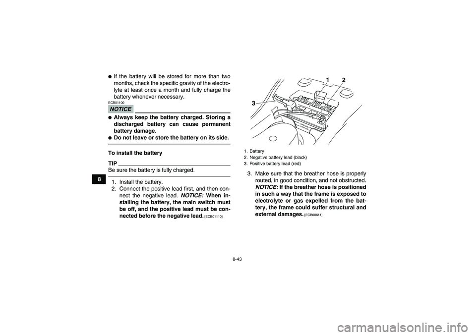 YAMAHA GRIZZLY 125 2012  Owners Manual 8-43
8
If the battery will be stored for more than two
months, check the specific gravity of the electro-
lyte at least once a month and fully charge the
battery whenever necessary.NOTICEECB01100Alw