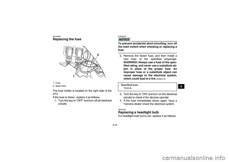 YAMAHA GRIZZLY 125 2012  Owners Manual 8-44
8
EBU25263Replacing the fuse The fuse holder is located on the right side of the
ATV.
If the fuse is blown, replace it as follows.
1. Turn the key to “OFF” and turn off all electrical
circuit
