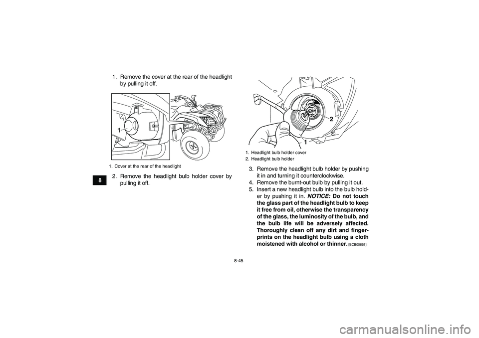 YAMAHA GRIZZLY 125 2012  Owners Manual 8-45
81. Remove the cover at the rear of the headlight
by pulling it off.
2. Remove the headlight bulb holder cover by
pulling it off.3. Remove the headlight bulb holder by pushing
it in and turning i