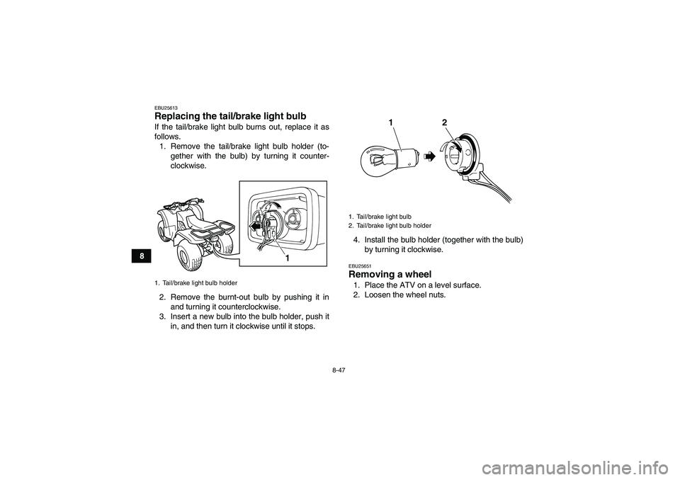YAMAHA GRIZZLY 125 2012  Owners Manual 8-47
8
EBU25613Replacing the tail/brake light bulb If the tail/brake light bulb burns out, replace it as
follows.
1. Remove the tail/brake light bulb holder (to-
gether with the bulb) by turning it co