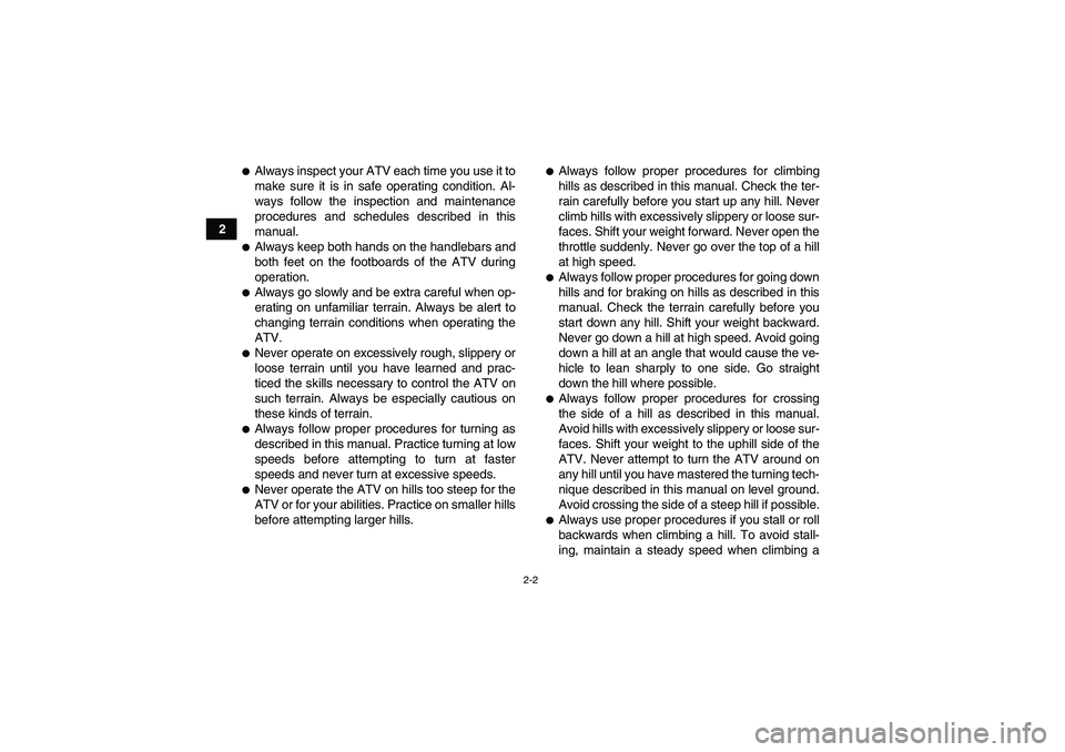 YAMAHA GRIZZLY 125 2012 User Guide 2-2
2
Always inspect your ATV each time you use it to
make sure it is in safe operating condition. Al-
ways follow the inspection and maintenance
procedures and schedules described in this
manual.Al
