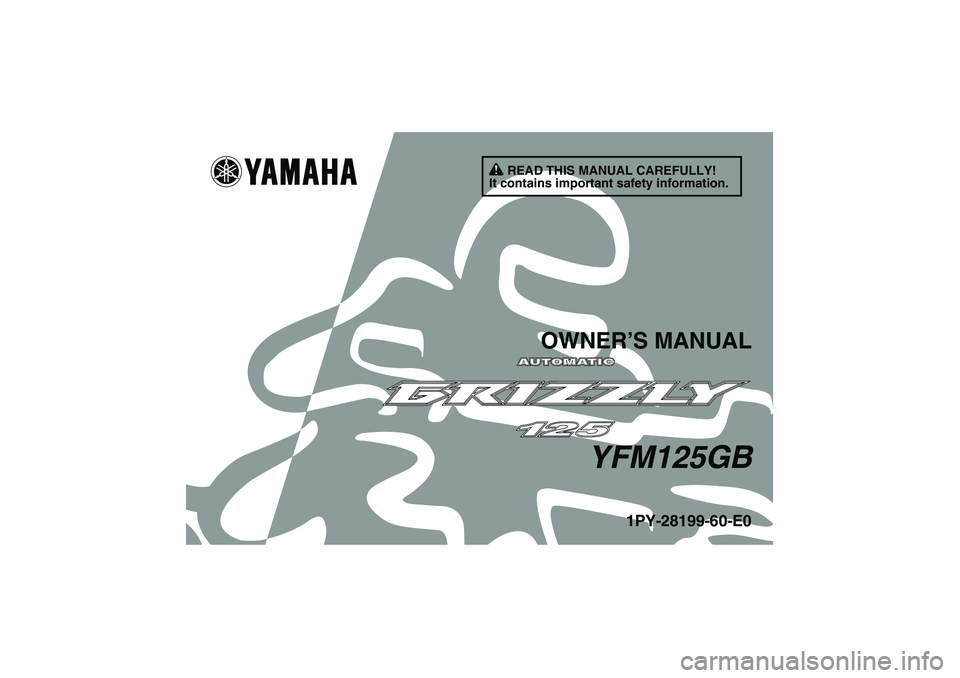 YAMAHA GRIZZLY 125 2012  Owners Manual READ THIS MANUAL CAREFULLY!
It contains important safety information.
OWNER’S MANUAL
YFM125GB
1PY-28199-60-E0
U1PY60E0.book  Page 1  Friday, March 11, 2011  9:30 AM 