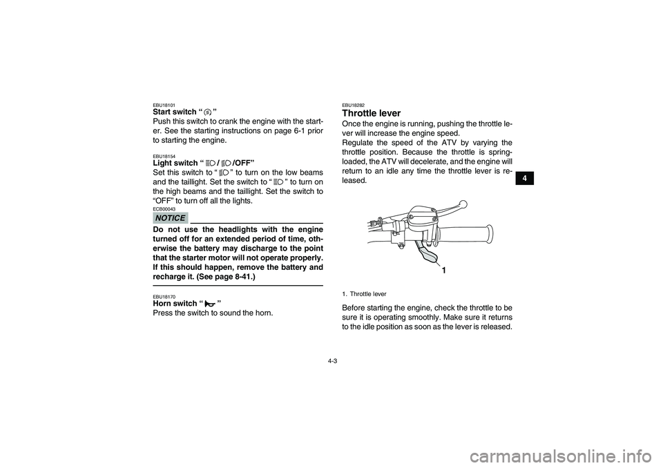 YAMAHA GRIZZLY 125 2012 Owners Manual 4-3
4
EBU18101Start switch“” 
Push this switch to crank the engine with the start-
er. See the starting instructions on page 6-1 prior
to starting the engine.EBU18154Light switch“//OFF” 
Set t