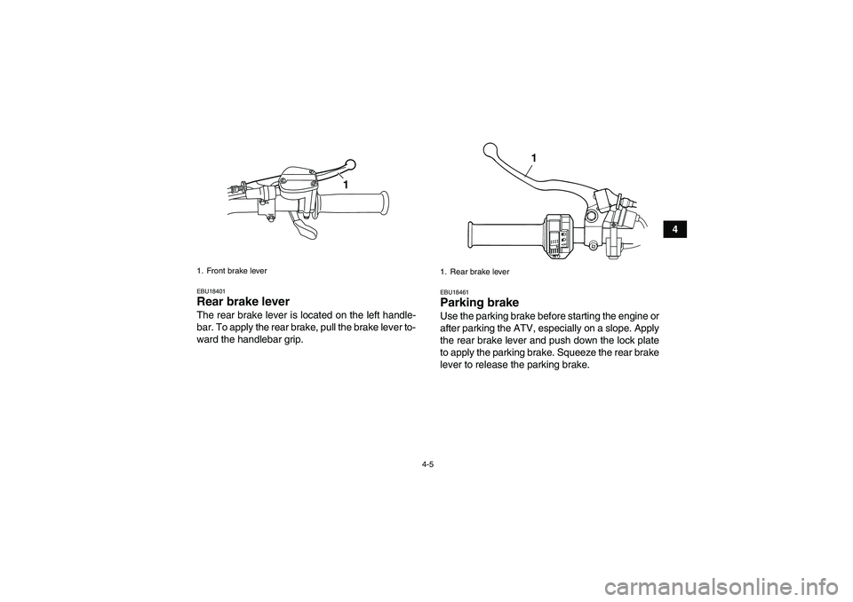 YAMAHA GRIZZLY 125 2012 Owners Manual 4-5
4
EBU18401Rear brake lever The rear brake lever is located on the left handle-
bar. To apply the rear brake, pull the brake lever to-
ward the handlebar grip.
EBU18461Parking brake Use the parking