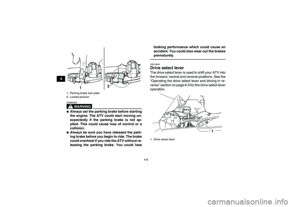 YAMAHA GRIZZLY 125 2012 Owners Manual 4-6
4
WARNING
EWB00220Always set the parking brake before starting
the engine. The ATV could start moving un-
expectedly if the parking brake is not ap-
plied. This could cause loss of control or a
c