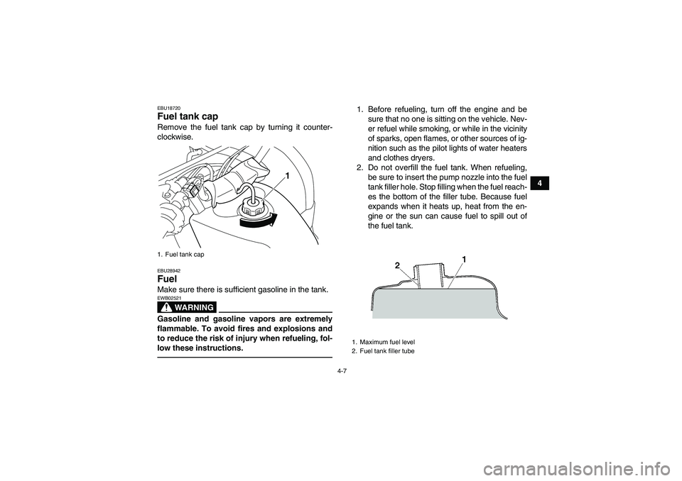 YAMAHA GRIZZLY 125 2012  Owners Manual 4-7
4
EBU18720Fuel tank cap Remove the fuel tank cap by turning it counter-
clockwise.EBU28942Fuel Make sure there is sufficient gasoline in the tank.
WARNING
EWB02521Gasoline and gasoline vapors are 