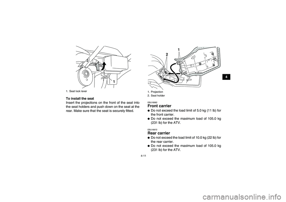YAMAHA GRIZZLY 125 2012 Owners Guide 4-11
4
To install the seat
Insert the projections on the front of the seat into
the seat holders and push down on the seat at the
rear. Make sure that the seat is securely fitted.
EBU18962Front carrie YAMAHA GRIZZLY 125 2012 Owners Guide 4-11
4
To install the seat
Insert the projections on the front of the seat into
the seat holders and push down on the seat at the
rear. Make sure that the seat is securely fitted.
EBU18962Front carrie