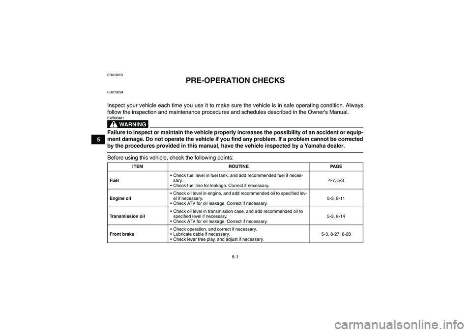 YAMAHA GRIZZLY 125 2012 Owners Manual 5-1
5
EBU19201
PRE-OPERATION CHECKS
EBU19224Inspect your vehicle each time you use it to make sure the vehicle is in safe operating condition. Always
follow the inspection and maintenance procedures a YAMAHA GRIZZLY 125 2012 Owners Manual 5-1
5
EBU19201
PRE-OPERATION CHECKS
EBU19224Inspect your vehicle each time you use it to make sure the vehicle is in safe operating condition. Always
follow the inspection and maintenance procedures a